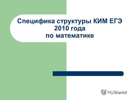 Специфика структуры КИМ ЕГЭ 2010 года по математике.