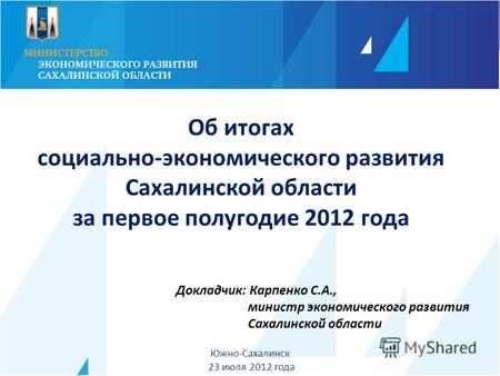 Докладчик: Карпенко С.А., министр экономического развития Сахалинской области Южно-Сахалинск 23 июля 2012 года Об итогах социально-экономического развития.