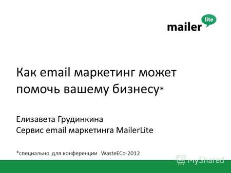 Как email маркетинг может помочь вашему бизнесу * Елизавета Грудинкина Сервис email маркетинга MailerLite *специально для конференции WasteECo-2012.