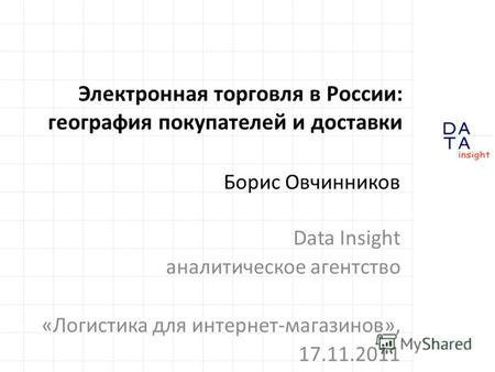 Электронная торговля в России: география покупателей и доставки Борис Овчинников Data Insight аналитическое агентство «Логистика для интернет-магазинов»,
