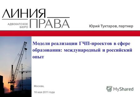 Москва, 16 мая 2011 года Модели реализации ГЧП-проектов в сфере образования: международный и российский опыт Юрий Туктаров, партнер.