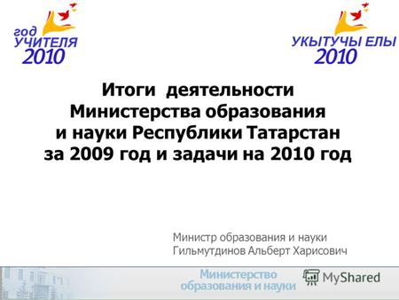 Итоги деятельности Министерства образования и науки Республики Татарстан за 2009 год и задачи на 2010 год Министр образования и науки Гильмутдинов Альберт.