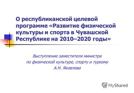 О республиканской целевой программе «Развитие физической культуры и спорта в Чувашской Республике на 2010–2020 годы» Выступление заместителя министра по.