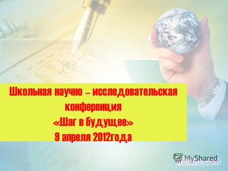 Школьная научно – исследовательская конференция «Шаг в будущее» 9 апреля 2012года.