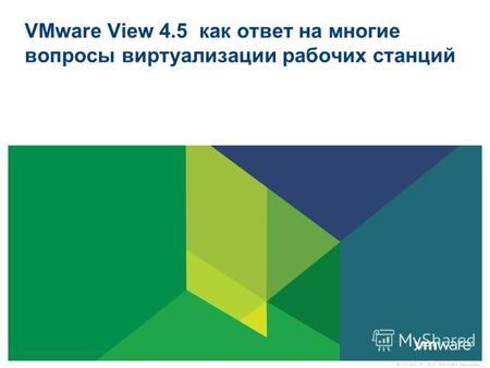 © VMware, Inc., 2010. Все права защищены. VMware View 4.5 как ответ на многие вопросы виртуализации рабочих станций.