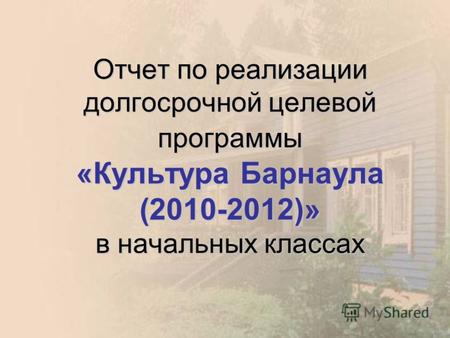 Отчет по реализации долгосрочной целевой программы «Культура Барнаула (2010-2012)» в начальных классах.