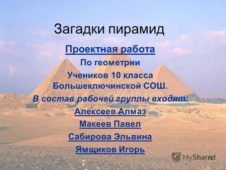 1 Загадки пирамид Проектная работа По геометрии Учеников 10 класса Большеключинской СОШ. В состав рабочей группы входят: Алексеев Алмаз Макеев Павел Сабирова.