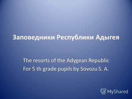 Заповедники Республики Адыгея The resorts of the Adygean Republic For 5 th grade pupils by Sovozu S. A.