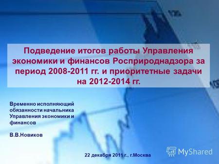 Подведение итогов работы Управления экономики и финансов Росприроднадзора за период 2008-2011 гг. и приоритетные задачи на 2012-2014 гг. Временно исполняющий.