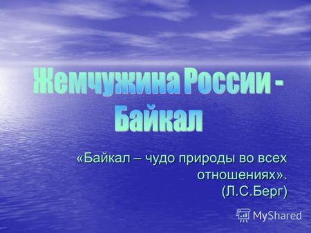«Байкал – чудо природы во всех отношениях». (Л.С.Берг)
