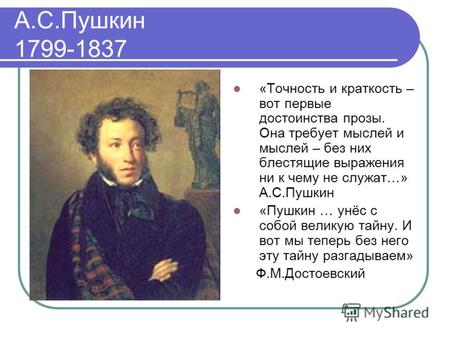 А.С.Пушкин 1799-1837 «Точность и краткость – вот первые достоинства прозы. Она требует мыслей и мыслей – без них блестящие выражения ни к чему не служат…»