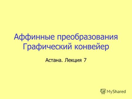 Аффинные преобразования Графический конвейер Астана. Лекция 7.