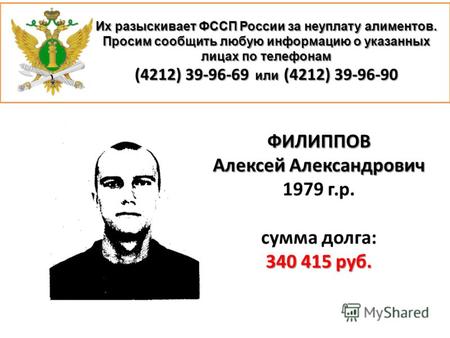 Их разыскивает ФССП России за неуплату алиментов. Просим сообщить любую информацию о указанных лицах по телефонам (4212) 39-96-69 или (4212) 39-96-90 ФИЛИППОВ.