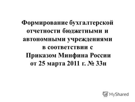Формирование бухгалтерской отчетности бюджетными и автономными учреждениями в соответствии с Приказом Минфина России от 25 марта 2011 г. 33н.
