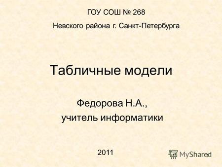 1 Табличные модели Федорова Н.А., учитель информатики ГОУ СОШ 268 Невского района г. Санкт-Петербурга 2011.