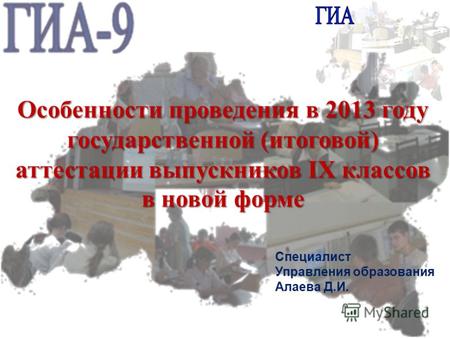 Особенности проведения в 2013 году государственной (итоговой) аттестации выпускников IX классов в новой форме Специалист Управления образования Алаева.