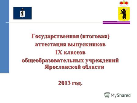 Государственная (итоговая) аттестация выпускников IX классов общеобразовательных учреждений Ярославской области 2013 год.