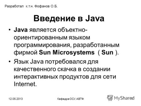 12.05.2013Кафедра ОСУ, АВТФ1 Введение в Java Java является объектно- ориентированным языком программирования, разработанным фирмой Sun Microsystems (