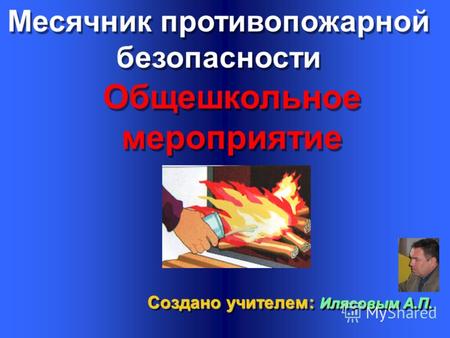 Месячник противопожарной безопасности Создано учителем: Илясовым А.П. Общешкольное мероприятие.