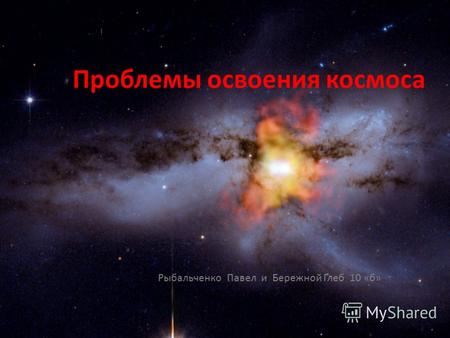 Проблемы освоения космоса Рыбальченко Павел и Бережной Глеб 10 «б»