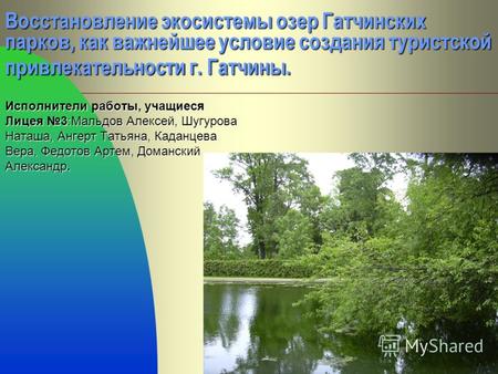 1 Восстановление экосистемы озер Гатчинских парков, как важнейшее условие создания туристской привлекательности г. Гатчины. Исполнители работы, учащиеся.