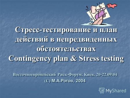 Cтресс-тестирование и план действий в непредвиденных обстоятельствах Contingency plan & Stress testing Восточноевропейский Риск-Форум, Киев, 20-22.09.04.