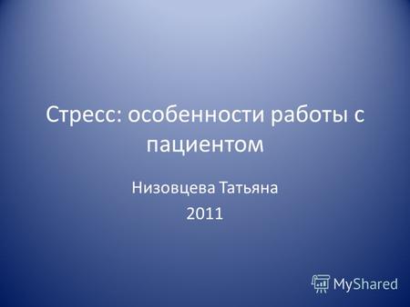 Стресс: особенности работы с пациентом Низовцева Татьяна 2011.