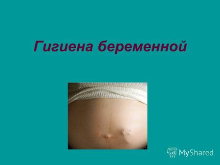 Гигиена беременной. Соблюдение чистоты тела Соблюдение чистоты тела имеет большое значение в жизни каждого человека, а тем более в жизни беременной женщины.