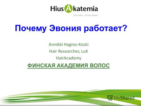 Почему Эвония работает? Annikki Hagros-Koski Hair Researcher, LuK HairAcademy ФИНСКАЯ АКАДЕМИЯ ВОЛОС.