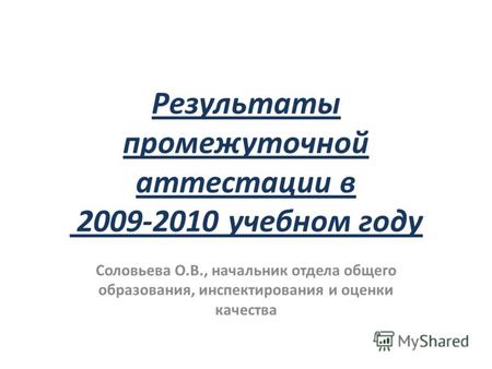 Результаты промежуточной аттестации в 2009-2010 учебном году Соловьева О.В., начальник отдела общего образования, инспектирования и оценки качества.