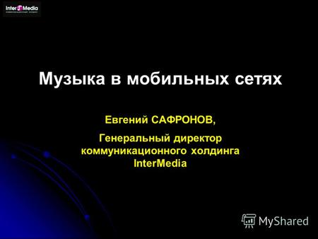 Музыка в мобильных сетях Евгений САФРОНОВ, Генеральный директор коммуникационного холдинга InterMedia.
