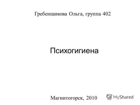 Титульный лист Магнитогорск, 2010 Гребенщикова Ольга, группа 402 Психогигиена.