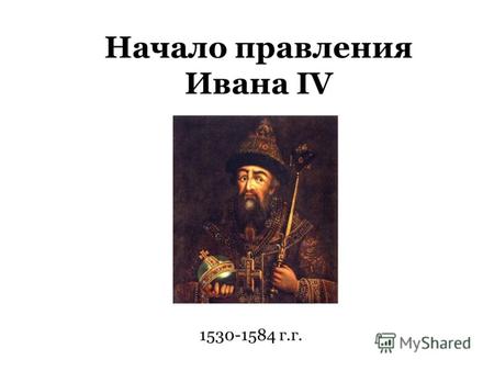 Начало правления Ивана IV 1530-1584 г.г.. Елена Глинская (1533 – 1538) Регент Человек, временно осуществляющий управление государством при малолетстве,