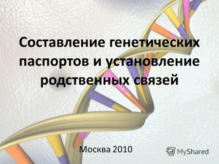 Составление генетических паспортов и установление родственных связей Москва 2010.