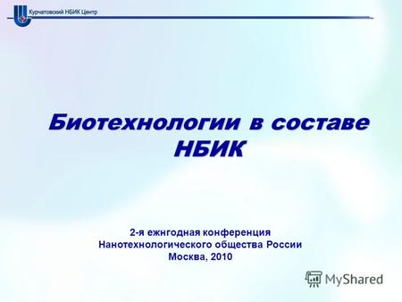 Биотехнологии в составе НБИК 2-я ежнгодная конференция Нанотехнологического общества России Москва, 2010.