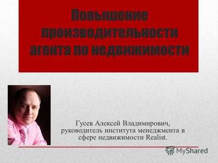 Повышение производительности агента по недвижимости Гусев Алексей Владимирович, руководитель института менеджмента в сфере недвижимости Realist.