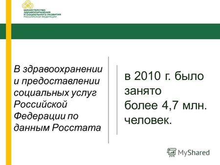 В здравоохранении и предоставлении социальных услуг Российской Федерации по данным Росстата в 2010 г. было занято более 4,7 млн. человек.