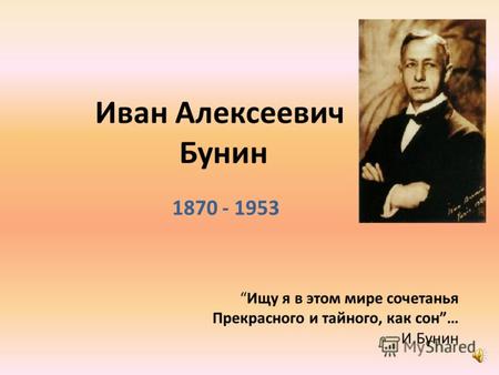 Иван Алексеевич Бунин 1870 - 1953 Ищу я в этом мире сочетанья Прекрасного и тайного, как сон… И.Бунин.