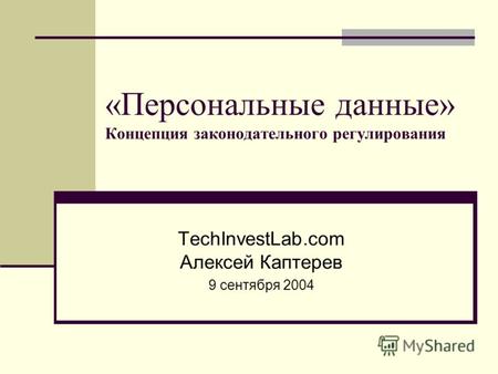 «Персональные данные» Концепция законодательного регулирования TechInvestLab.com Алексей Каптерев 9 сентября 2004.