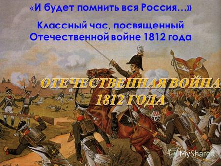 « И будет помнить вся Россия…» Классный час, посвященный Отечественной войне 1812 года.