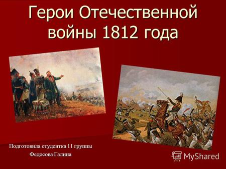 Герои Отечественной войны 1812 года Подготовила студентка 11 группы Федосова Галина.