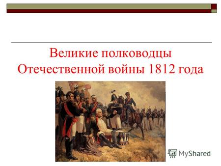Великие полководцы Отечественной войны 1812 года.
