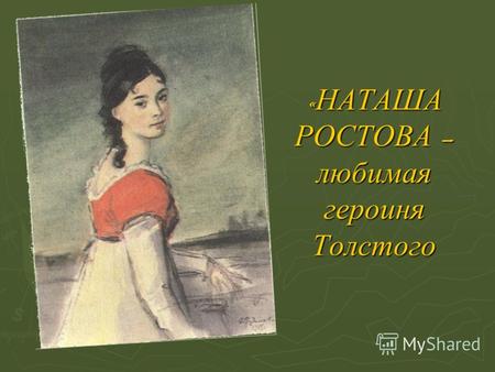 « НАТАША РОСТОВА – любимая героиня Толстого. « Что за прелесть эта Наташа !» « Сущность ее жизни – любовь ». Л. Н. Толстой « Что есть красота, и почему.