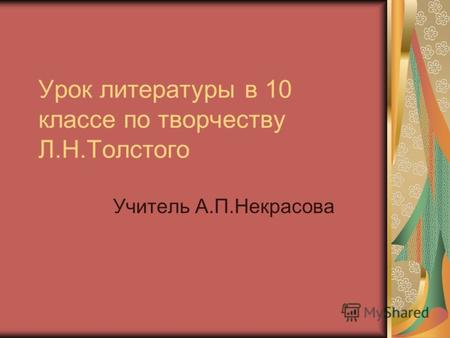 Урок литературы в 10 классе по творчеству Л.Н.Толстого Учитель А.П.Некрасова.