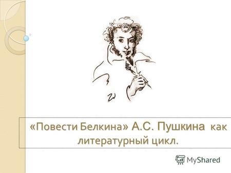«Повести Белкина» А.С. Пушкина к к к как литературный цикл.