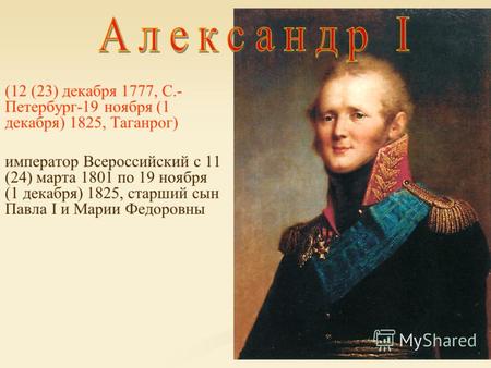 (12 (23) декабря 1777, С.- Петербург-19 ноября (1 декабря) 1825, Таганрог) император Всероссийский с 11 (24) марта 1801 по 19 ноября (1 декабря) 1825,