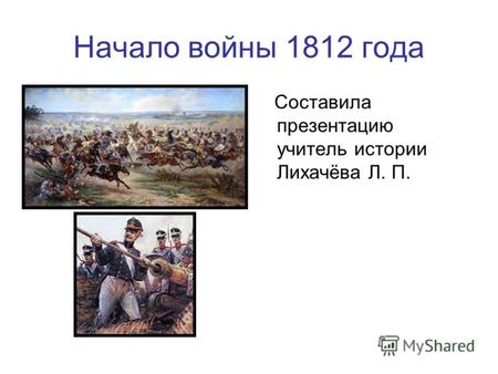 Начало войны 1812 года Составила презентацию учитель истории Лихачёва Л. П.