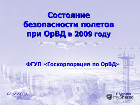 1 Состояние безопасности полетов при ОрВД в 2009 году 02.12.2009 г. г. Москва ФГУП «Госкорпорация по ОрВД»