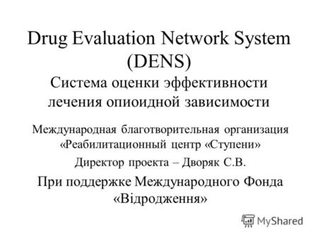 Drug Evaluation Network System (DENS) Система оценки эффективности лечения опиоидной зависимости Международная благотворительная организация «Реабилитационный.