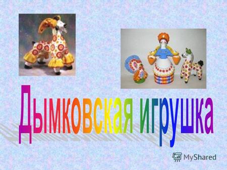 Дымковская игрушка называется так, потому что родилась она в слободе Дымково, недалеко от города Вятки (Киров). Разными ремёслами занимались ее жители,